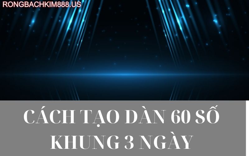 Cách tạo dàn 60 số khung 3 ngày
