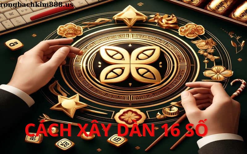 Cách xây dựng dàn đề 16 số