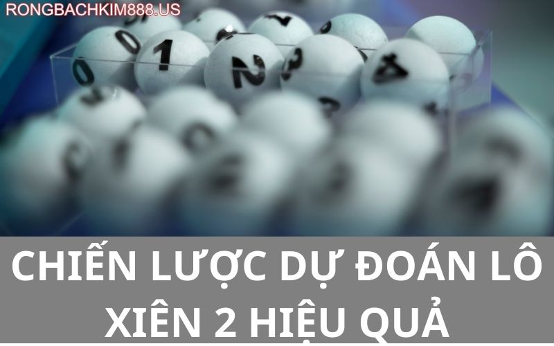 Chiến lược dự đoán lô xiên 2 hiệu quả
