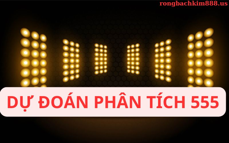 Soi cầu 555 dự đoán và phân tích