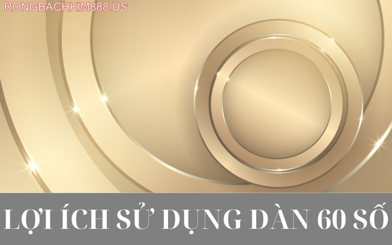 Lợi ích sử dụng dàn 60 số