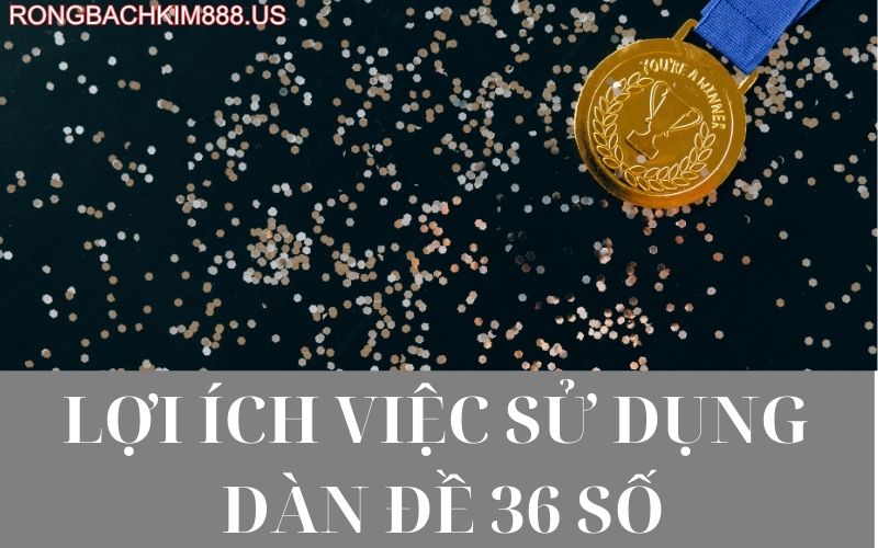 Lợi ích việc sử dụng dàn đề 36 số