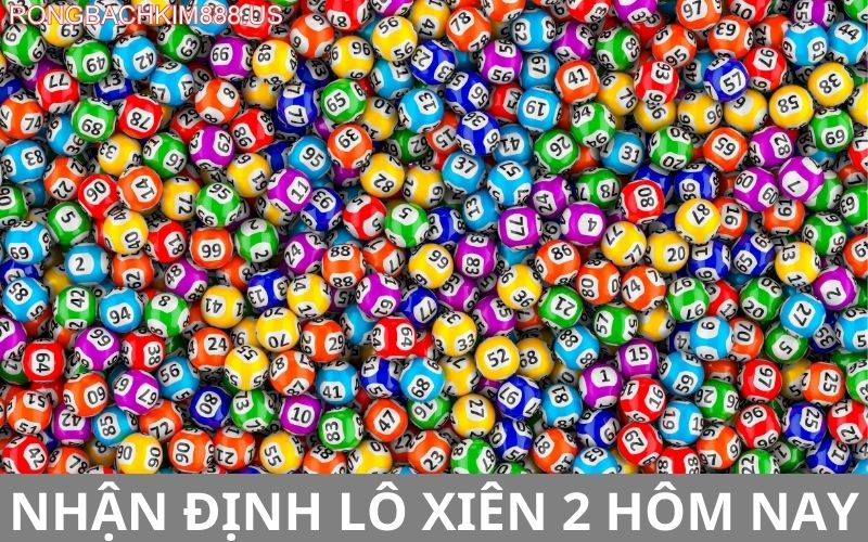 Nhận định lô xiên 2 hôm nay