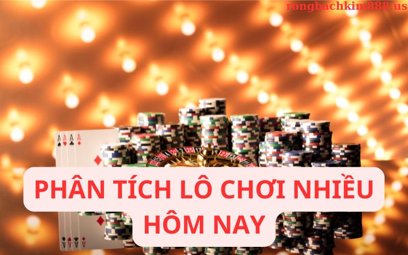 Phân tích lô chơi nhiều hôm nay