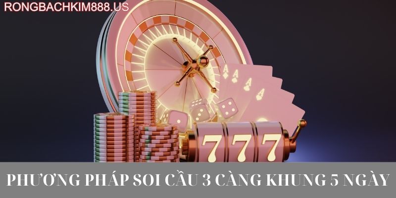 Phương pháp soi cầu 3 càng khung 5 ngày; 